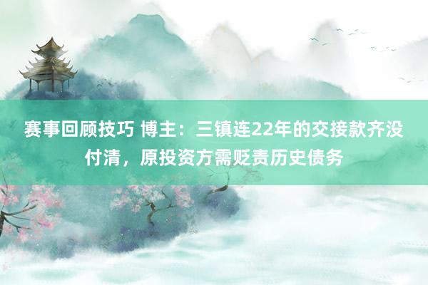 赛事回顾技巧 博主：三镇连22年的交接款齐没付清，原投资方需贬责历史债务