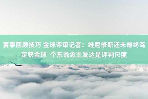 赛事回顾技巧 金球评审记者：维尼修斯还未最终笃定获金球  个东说念主发达是评判尺度