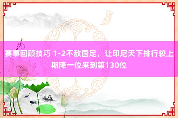 赛事回顾技巧 1-2不敌国足，让印尼天下排行较上期降一位来到第130位