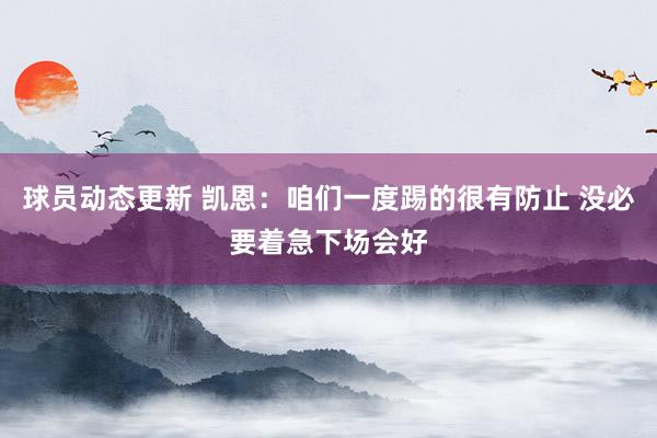 球员动态更新 凯恩：咱们一度踢的很有防止 没必要着急下场会好