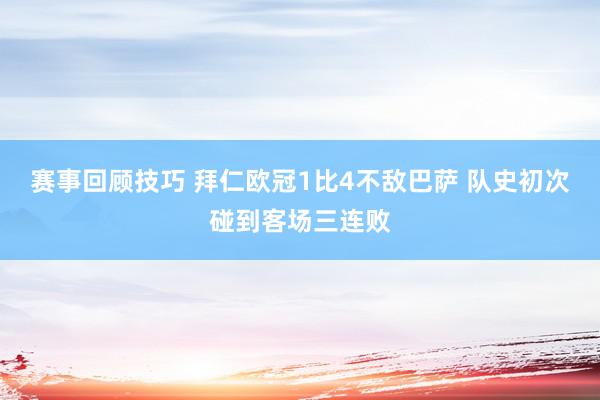 赛事回顾技巧 拜仁欧冠1比4不敌巴萨 队史初次碰到客场三连败