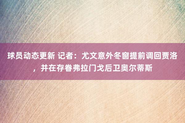 球员动态更新 记者：尤文意外冬窗提前调回贾洛，并在存眷弗拉门戈后卫奥尔蒂斯