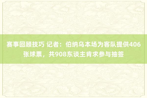 赛事回顾技巧 记者：伯纳乌本场为客队提供406张球票，共908东谈主肯求参与抽签