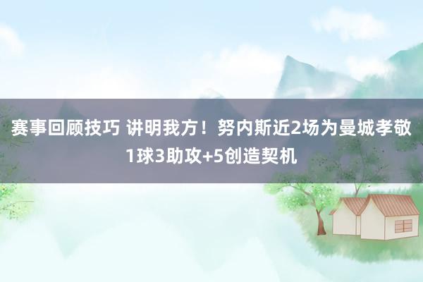 赛事回顾技巧 讲明我方！努内斯近2场为曼城孝敬1球3助攻+5创造契机