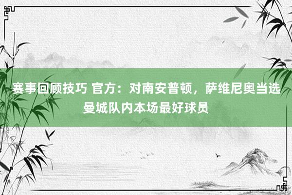 赛事回顾技巧 官方：对南安普顿，萨维尼奥当选曼城队内本场最好球员