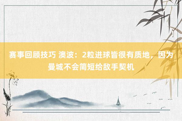 赛事回顾技巧 澳波：2粒进球皆很有质地，因为曼城不会简短给敌手契机