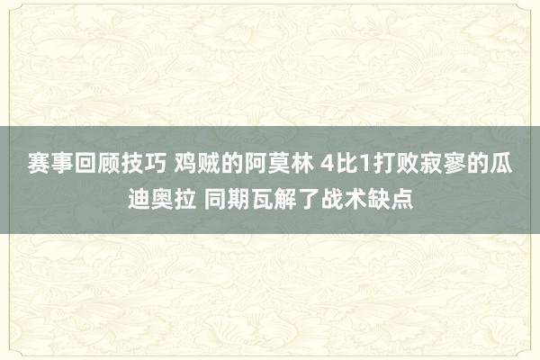 赛事回顾技巧 鸡贼的阿莫林 4比1打败寂寥的瓜迪奥拉 同期瓦解了战术缺点