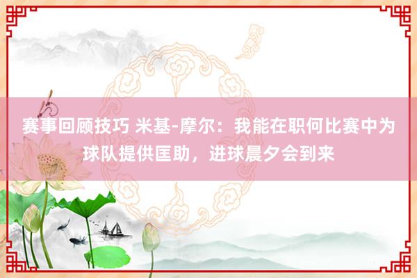 赛事回顾技巧 米基-摩尔：我能在职何比赛中为球队提供匡助，进球晨夕会到来