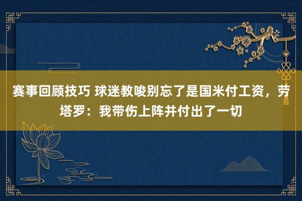 赛事回顾技巧 球迷教唆别忘了是国米付工资，劳塔罗：我带伤上阵并付出了一切