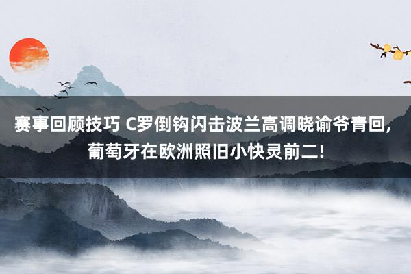 赛事回顾技巧 C罗倒钩闪击波兰高调晓谕爷青回, 葡萄牙在欧洲照旧小快灵前二!