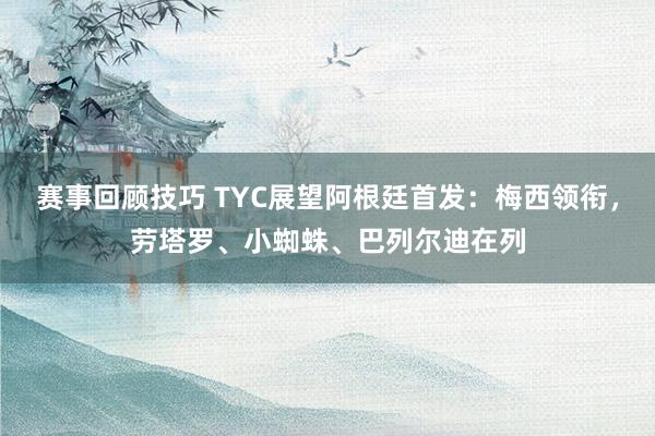 赛事回顾技巧 TYC展望阿根廷首发：梅西领衔，劳塔罗、小蜘蛛、巴列尔迪在列