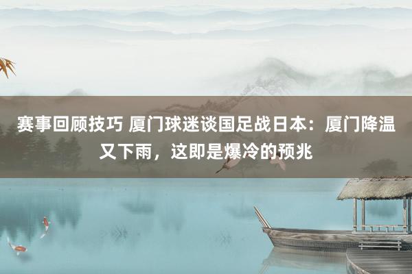 赛事回顾技巧 厦门球迷谈国足战日本：厦门降温又下雨，这即是爆冷的预兆