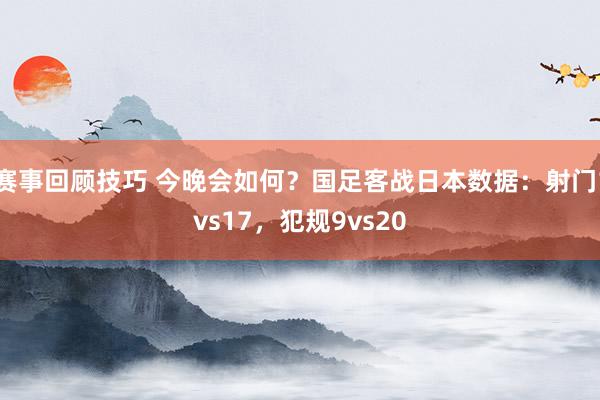 赛事回顾技巧 今晚会如何？国足客战日本数据：射门1vs17，犯规9vs20