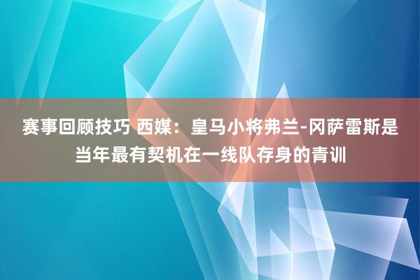 赛事回顾技巧 西媒：皇马小将弗兰-冈萨雷斯是当年最有契机在一线队存身的青训