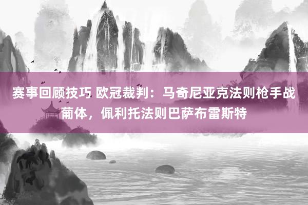 赛事回顾技巧 欧冠裁判：马奇尼亚克法则枪手战葡体，佩利托法则巴萨布雷斯特