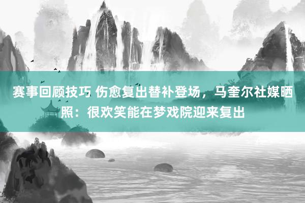 赛事回顾技巧 伤愈复出替补登场，马奎尔社媒晒照：很欢笑能在梦戏院迎来复出