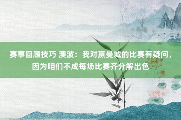 赛事回顾技巧 澳波：我对赢曼城的比赛有疑问，因为咱们不成每场比赛齐分解出色