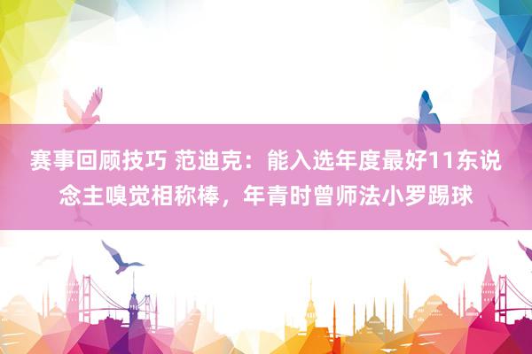 赛事回顾技巧 范迪克：能入选年度最好11东说念主嗅觉相称棒，年青时曾师法小罗踢球