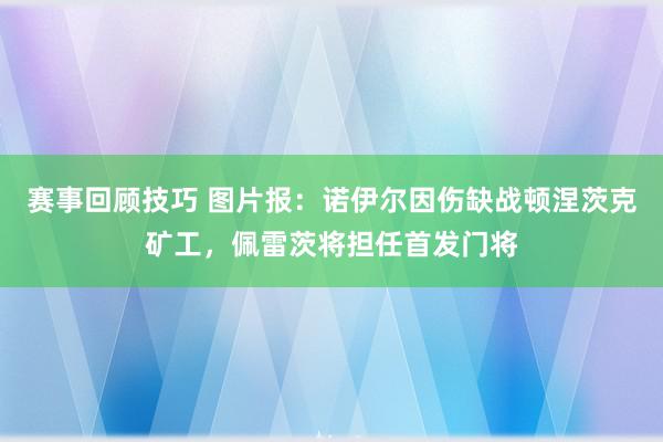 赛事回顾技巧 图片报：诺伊尔因伤缺战顿涅茨克矿工，佩雷茨将担任首发门将