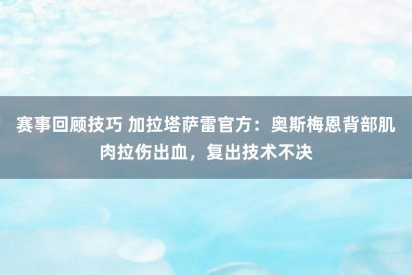 赛事回顾技巧 加拉塔萨雷官方：奥斯梅恩背部肌肉拉伤出血，复出技术不决