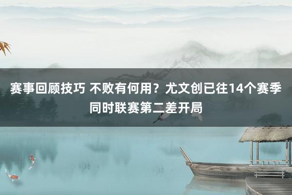 赛事回顾技巧 不败有何用？尤文创已往14个赛季同时联赛第二差开局