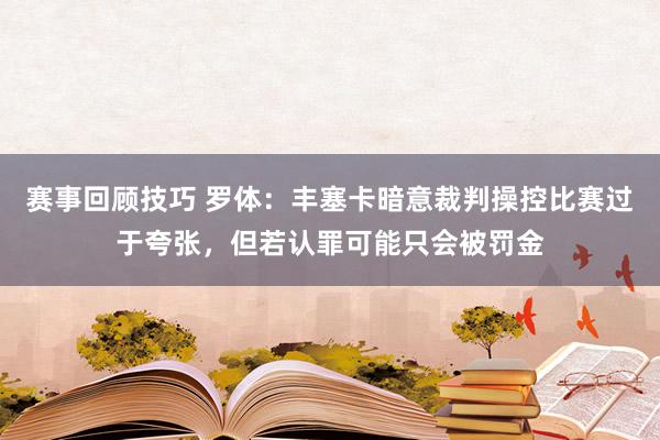 赛事回顾技巧 罗体：丰塞卡暗意裁判操控比赛过于夸张，但若认罪可能只会被罚金