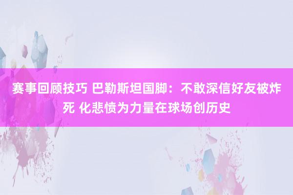 赛事回顾技巧 巴勒斯坦国脚：不敢深信好友被炸死 化悲愤为力量在球场创历史