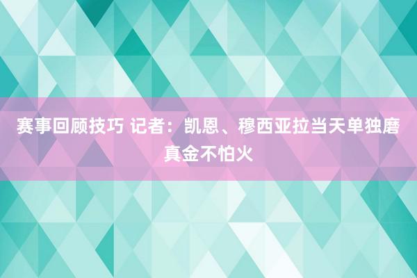 赛事回顾技巧 记者：凯恩、穆西亚拉当天单独磨真金不怕火