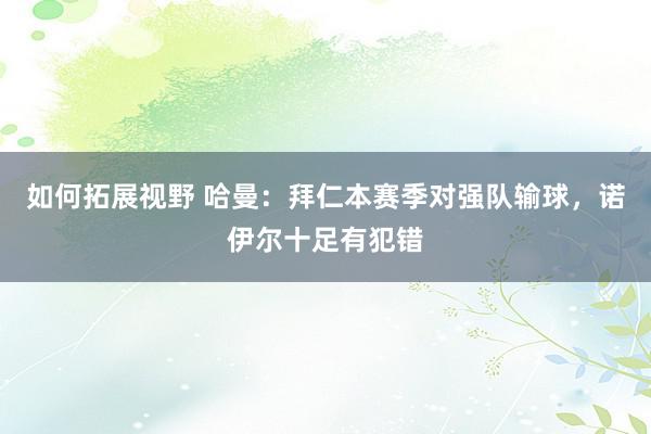 如何拓展视野 哈曼：拜仁本赛季对强队输球，诺伊尔十足有犯错