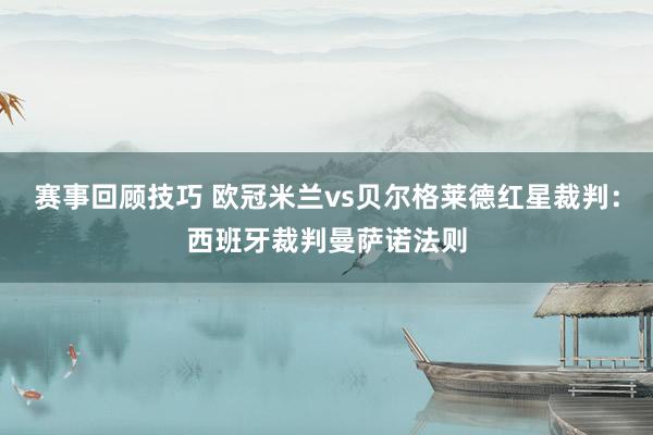 赛事回顾技巧 欧冠米兰vs贝尔格莱德红星裁判：西班牙裁判曼萨诺法则