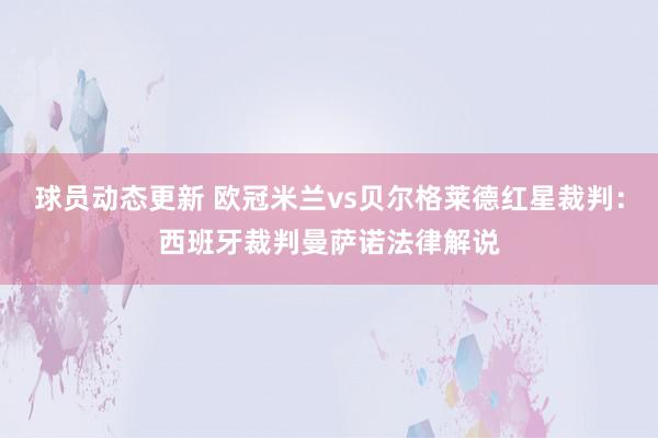 球员动态更新 欧冠米兰vs贝尔格莱德红星裁判：西班牙裁判曼萨诺法律解说