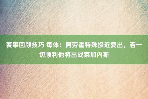 赛事回顾技巧 每体：阿劳霍特殊接近复出，若一切顺利他将出战莱加内斯