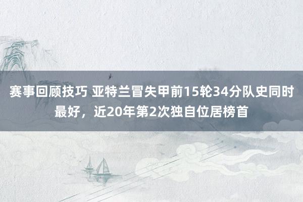 赛事回顾技巧 亚特兰冒失甲前15轮34分队史同时最好，近20年第2次独自位居榜首