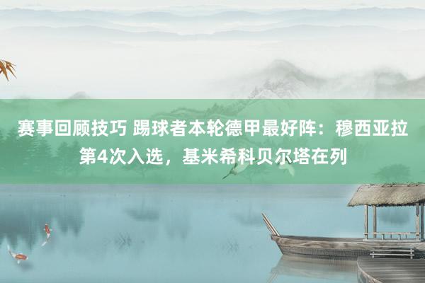 赛事回顾技巧 踢球者本轮德甲最好阵：穆西亚拉第4次入选，基米希科贝尔塔在列