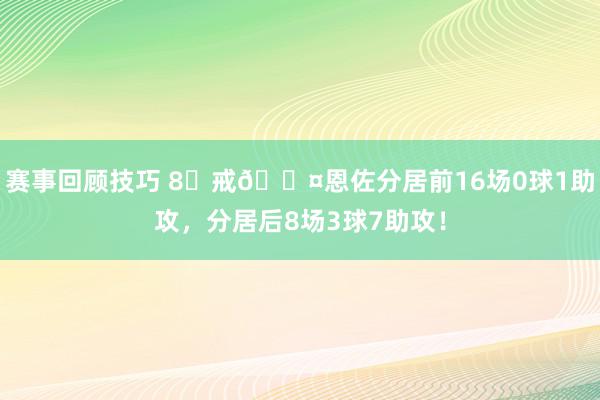 赛事回顾技巧 8⃣戒😤恩佐分居前16场0球1助攻，分居后8场3球7助攻！