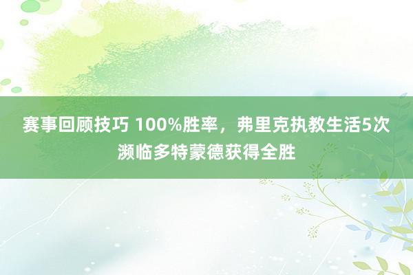 赛事回顾技巧 100%胜率，弗里克执教生活5次濒临多特蒙德获得全胜