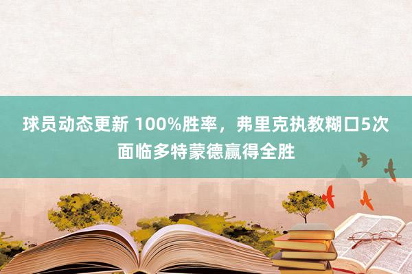 球员动态更新 100%胜率，弗里克执教糊口5次面临多特蒙德赢得全胜