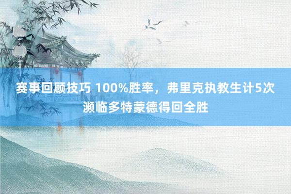 赛事回顾技巧 100%胜率，弗里克执教生计5次濒临多特蒙德得回全胜