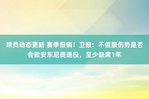 球员动态更新 赛季报销！卫报：不信服伤势是否会致安东尼奥退役，至少缺席1年