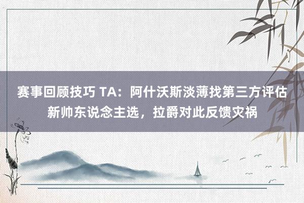 赛事回顾技巧 TA：阿什沃斯淡薄找第三方评估新帅东说念主选，拉爵对此反馈灾祸