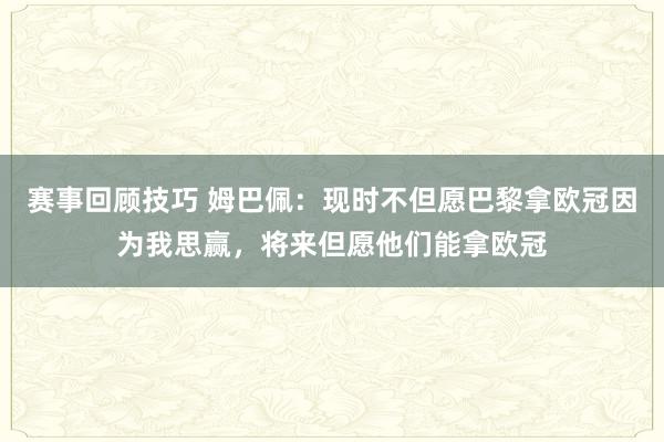 赛事回顾技巧 姆巴佩：现时不但愿巴黎拿欧冠因为我思赢，将来但愿他们能拿欧冠