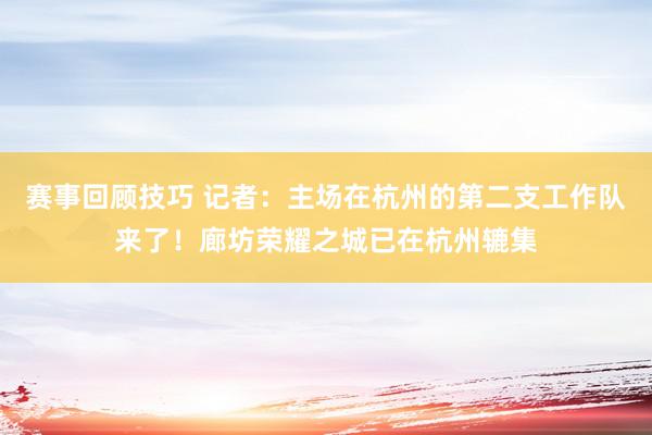 赛事回顾技巧 记者：主场在杭州的第二支工作队来了！廊坊荣耀之城已在杭州辘集