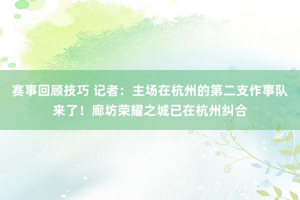 赛事回顾技巧 记者：主场在杭州的第二支作事队来了！廊坊荣耀之城已在杭州纠合