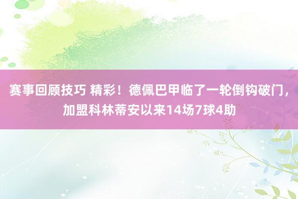 赛事回顾技巧 精彩！德佩巴甲临了一轮倒钩破门，加盟科林蒂安以来14场7球4助