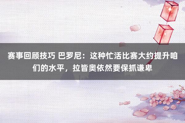 赛事回顾技巧 巴罗尼：这种忙活比赛大约提升咱们的水平，拉皆奥依然要保抓谦卑