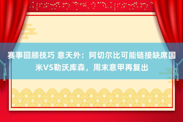 赛事回顾技巧 意天外：阿切尔比可能链接缺席国米VS勒沃库森，周末意甲再复出