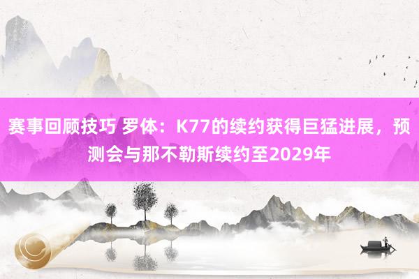 赛事回顾技巧 罗体：K77的续约获得巨猛进展，预测会与那不勒斯续约至2029年