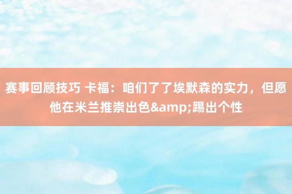 赛事回顾技巧 卡福：咱们了了埃默森的实力，但愿他在米兰推崇出色&踢出个性