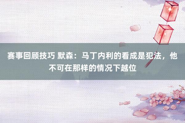 赛事回顾技巧 默森：马丁内利的看成是犯法，他不可在那样的情况下越位