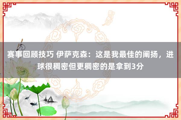 赛事回顾技巧 伊萨克森：这是我最佳的阐扬，进球很稠密但更稠密的是拿到3分